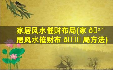 家居风水催财布局(家 🪴 居风水催财布 🐝 局方法)